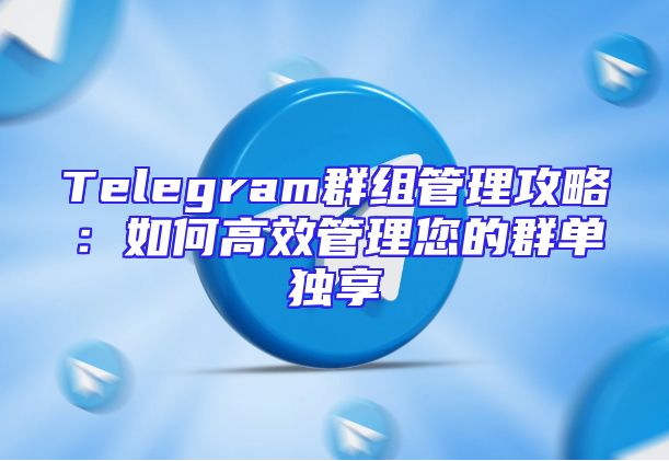 Telegram群组管理攻略：如何高效管理您的群单独享