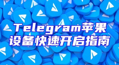 Telegram苹果设备快速开启指南