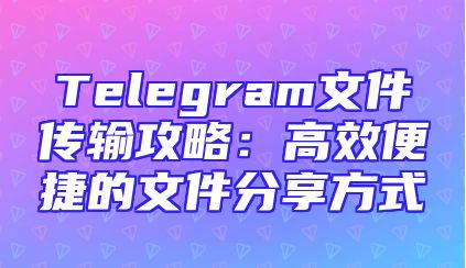 Telegram文件传输攻略：高效便捷的文件分享方式