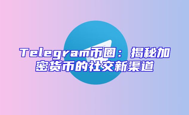Telegram币圈：揭秘加密货币的社交新渠道