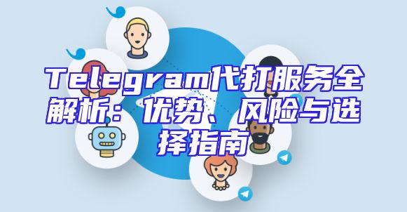 Telegram代打服务全解析：优势、风险与选择指南