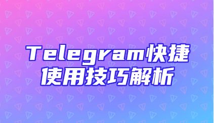 Telegram快捷使用技巧解析