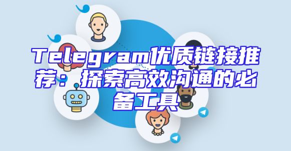 Telegram优质链接推荐：探索高效沟通的必备工具