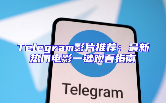 Telegram影片推荐：最新热门电影一键观看指南