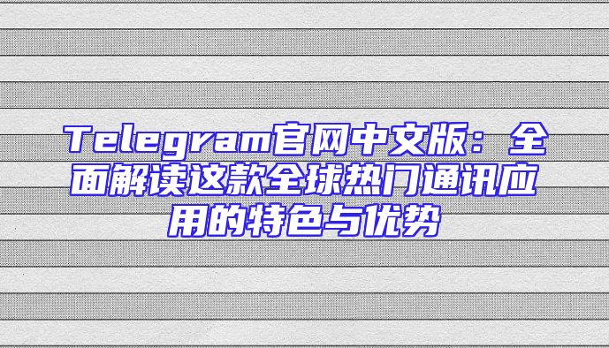 Telegram官网中文版：全面解读这款全球热门通讯应用的特色与优势