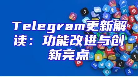 Telegram更新解读：功能改进与创新亮点