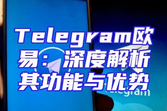 Telegram欧易：深度解析其功能与优势