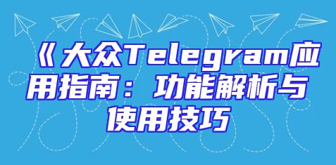 《大众Telegram应用指南：功能解析与使用技巧