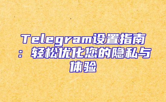 Telegram设置指南：轻松优化您的隐私与体验