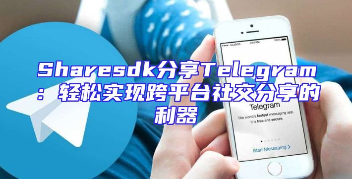 Sharesdk分享Telegram：轻松实现跨平台社交分享的利器