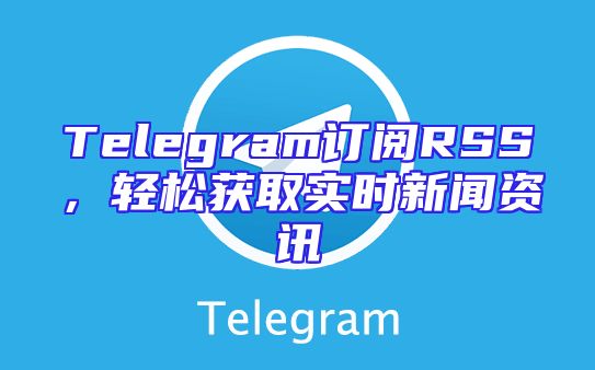 Telegram订阅RSS，轻松获取实时新闻资讯