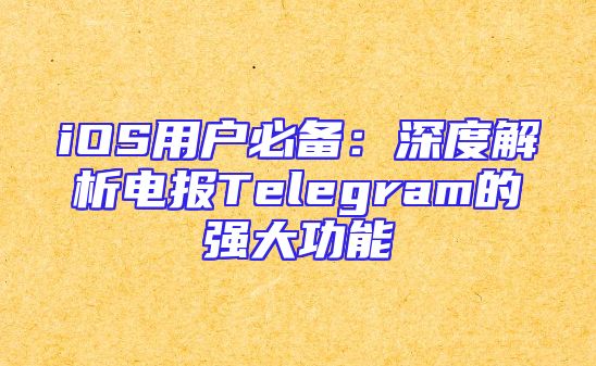 iOS用户必备：深度解析电报Telegram的强大功能