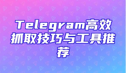 Telegram高效抓取技巧与工具推荐
