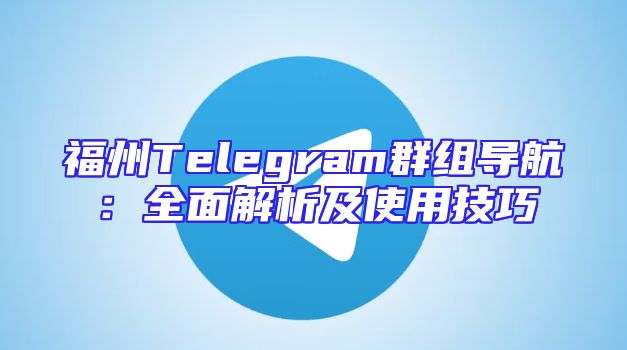 福州Telegram群组导航：全面解析及使用技巧