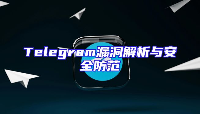 Telegram漏洞解析与安全防范