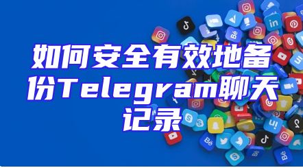 如何安全有效地备份Telegram聊天记录