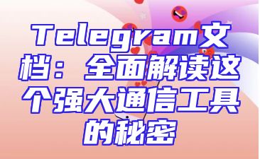 Telegram文档：全面解读这个强大通信工具的秘密