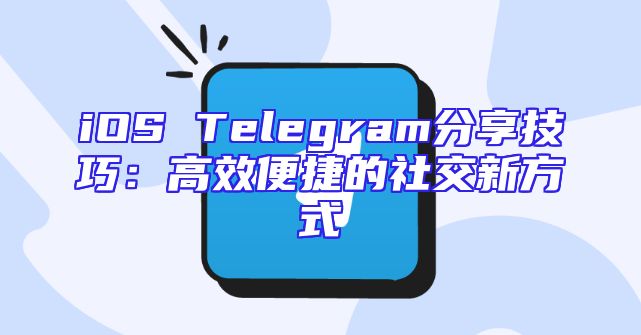iOS Telegram分享技巧：高效便捷的社交新方式