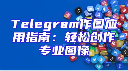 Telegram作图应用指南：轻松创作专业图像