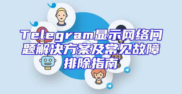 Telegram显示网络问题解决方案及常见故障排除指南