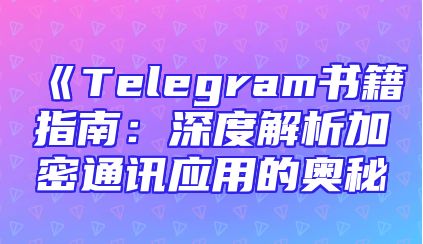 《Telegram书籍指南：深度解析加密通讯应用的奥秘