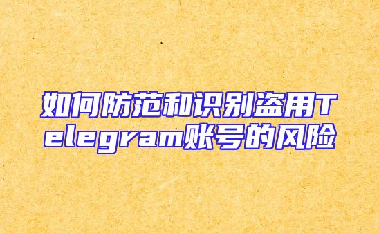 如何防范和识别盗用Telegram账号的风险