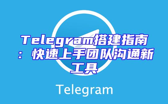 Telegram搭建指南：快速上手团队沟通新工具