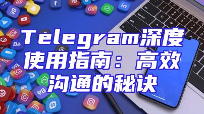 Telegram深度使用指南：高效沟通的秘诀