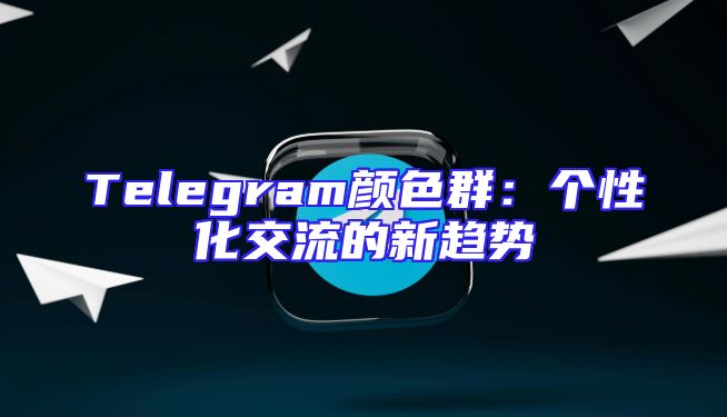 Telegram颜色群：个性化交流的新趋势
