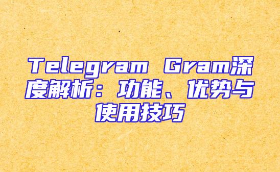 Telegram Gram深度解析：功能、优势与使用技巧