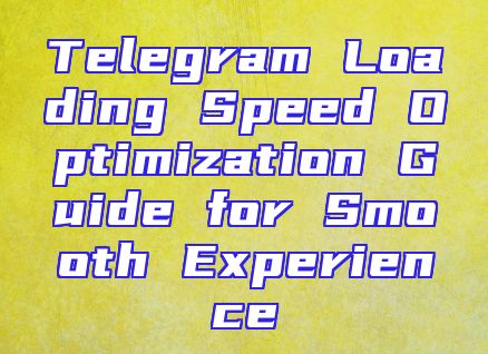 Telegram Loading Speed Optimization Guide for Smooth Experience