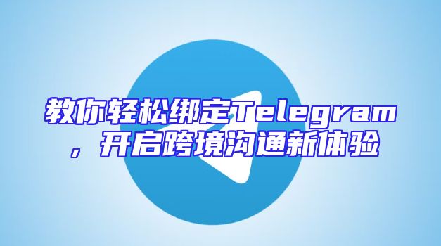 教你轻松绑定Telegram，开启跨境沟通新体验