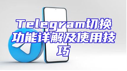Telegram切换功能详解及使用技巧