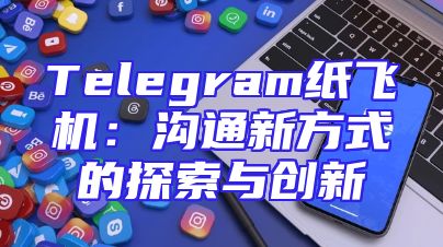 Telegram纸飞机：沟通新方式的探索与创新
