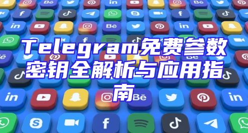 Telegram免费参数密钥全解析与应用指南