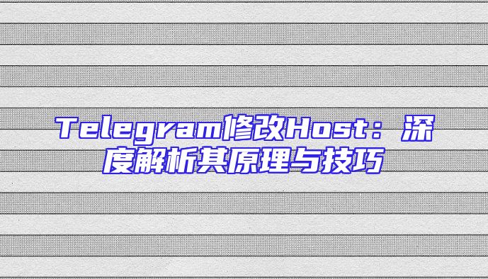 Telegram修改Host：深度解析其原理与技巧