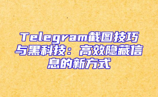 Telegram截图技巧与黑科技：高效隐藏信息的新方式