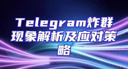 Telegram炸群现象解析及应对策略