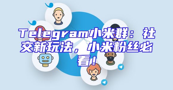 Telegram小米群：社交新玩法，小米粉丝必看！