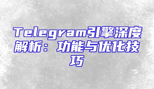 Telegram引擎深度解析：功能与优化技巧
