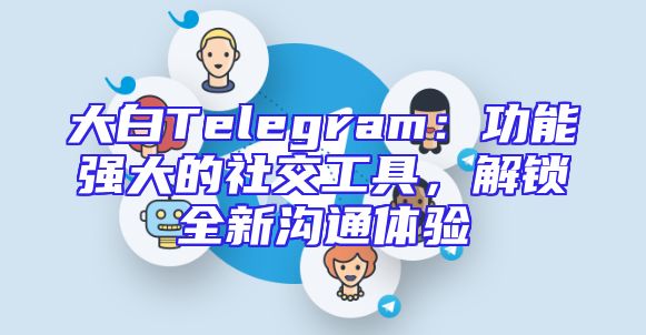 大白Telegram：功能强大的社交工具，解锁全新沟通体验