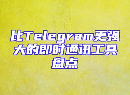 比Telegram更强大的即时通讯工具盘点