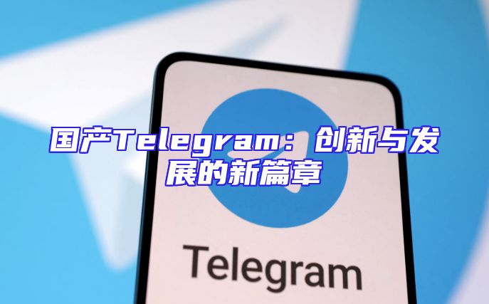 国产Telegram：创新与发展的新篇章
