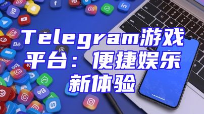 Telegram游戏平台：便捷娱乐新体验