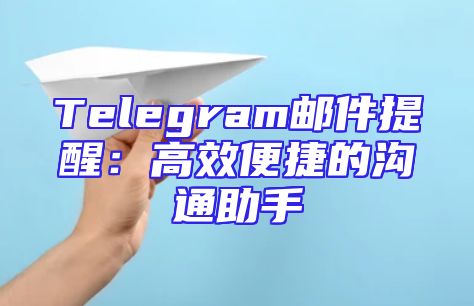 Telegram邮件提醒：高效便捷的沟通助手