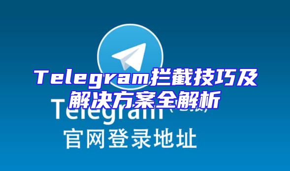 Telegram拦截技巧及解决方案全解析