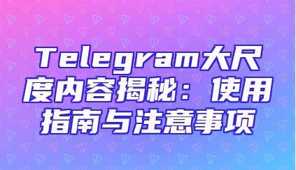 Telegram大尺度内容揭秘：使用指南与注意事项