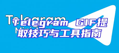 Telegram GIF提取技巧与工具指南