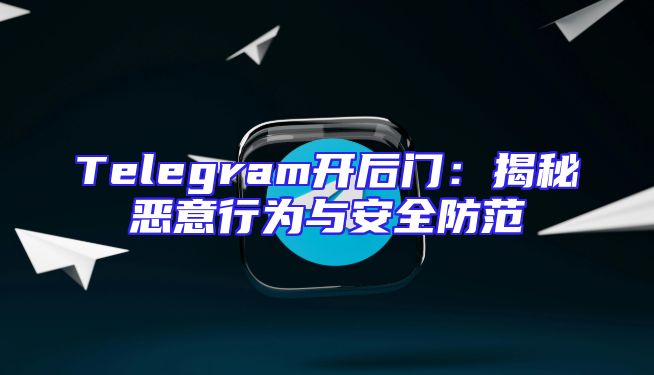 Telegram开后门：揭秘恶意行为与安全防范