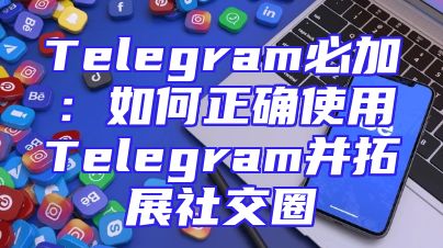 Telegram必加：如何正确使用Telegram并拓展社交圈